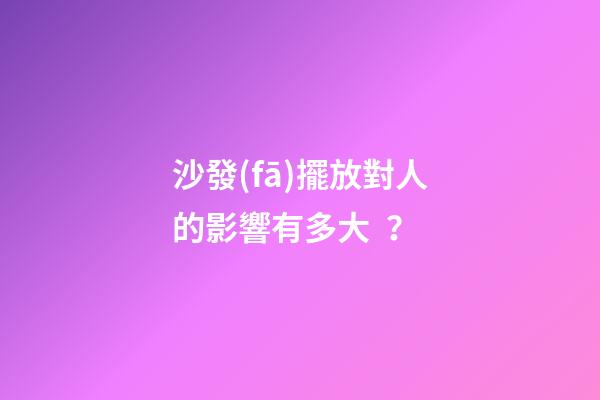 沙發(fā)擺放對人的影響有多大？
